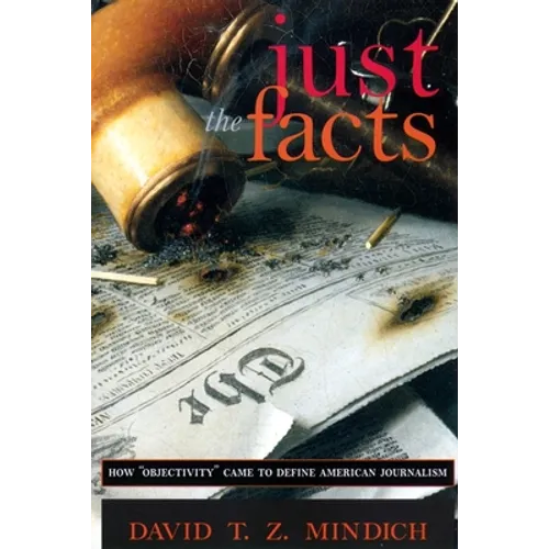 Just the Facts: How Objectivity Came to Define American Journalism - Paperback