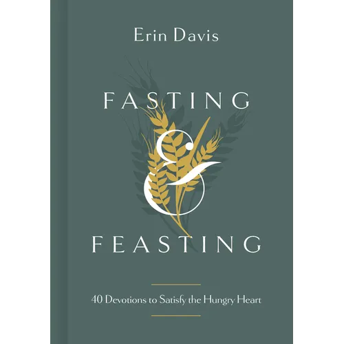 Fasting & Feasting: 40 Devotions to Satisfy the Hungry Heart - Hardcover