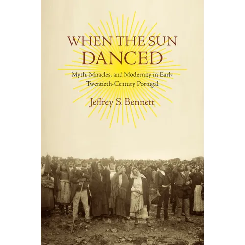 When the Sun Danced: Myth, Miracles, and Modernity in Early Twentieth-Century Portugal - Paperback