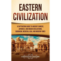Eastern Civilization: A Captivating Guide to Ancient Chinese, Japanese, and Indian Civilizations, Buddhism, Medieval Asia, and Modern Times - Hardcover