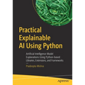 Practical Explainable AI Using Python: Artificial Intelligence Model Explanations Using Python-Based Libraries, Extensions, and Frameworks - Paperback