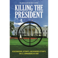 Killing the President: Assassinations, Attempts, and Rumored Attempts on U.S. Commanders-in-Chief - Hardcover