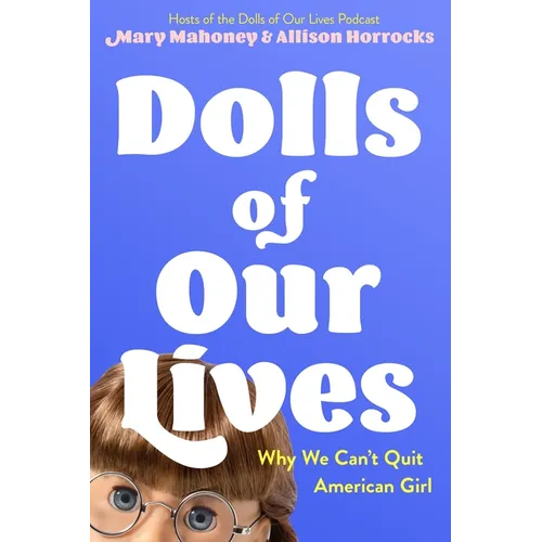Dolls of Our Lives: Why We Can't Quit American Girl - Hardcover
