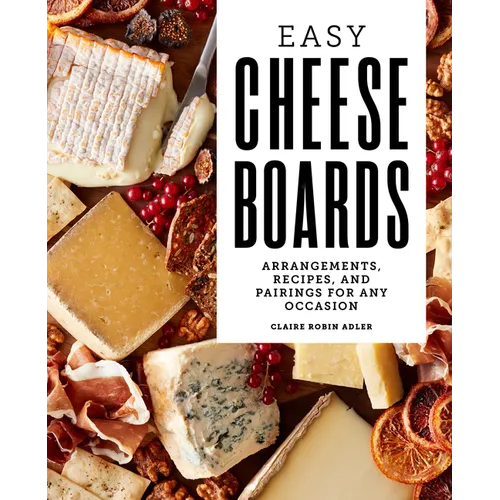 Easy Cheese Boards: Arrangements, Recipes, and Pairings for Any Occasion - Paperback