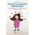 Ayudate a Quedarte Embarazada: Como Favorecer La Concepción En 12 Semanas - Paperback
