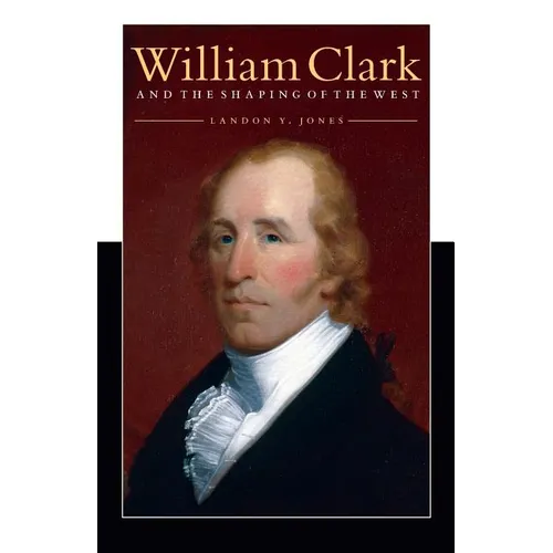 William Clark and the Shaping of the West - Paperback