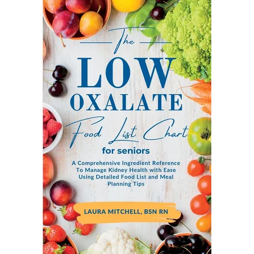 The Low-Oxalate Food List Chart Guide for Seniors: A Comprehensive Ingredient Reference To Manage Kidney Health with Ease Using Our Detailed Food List - Paperback