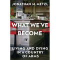 What We've Become: Living and Dying in a Country of Arms - Hardcover