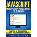 JavaScript: Easy JavaScript Programming For Beginners. Your Step-By-Step Guide to Learning JavaScript Programming - Paperback