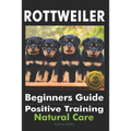Rottweiler Beginners Guide: Positive Training, Natural Care - Paperback