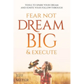Fear Not, Dream Big, & Execute: Tools To Spark Your Dream And Ignite Your Follow-Through - Hardcover