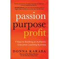 Passion, Purpose, Profit: 9 Keys to Building an Authentic Executive Coaching Business - Paperback