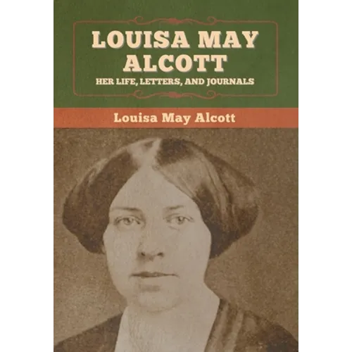 Louisa May Alcott: Her Life, Letters, and Journals - Hardcover