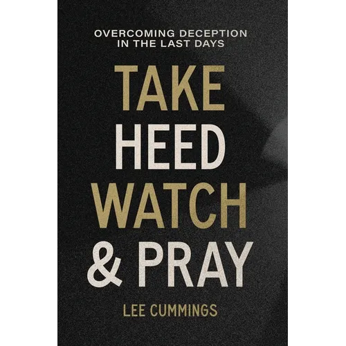Take Heed, Watch & Pray: Overcoming Deception in the Last Days - Paperback