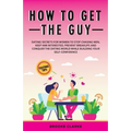 How to Get the Guy: Dating Secrets For Women to Stop Chasing Men, Keep Him Interested, Prevent Breakups and Conquer the Dating World While Building Yo - Paperback