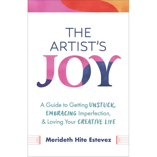 The Artist's Joy: A Guide to Getting Unstuck, Embracing Imperfection, and Loving Your Creative Life - Hardcover