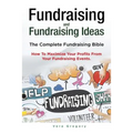 Fundraising and Fundraising Ideas. The Complete Fundraising Bible. How To Maximize Your Profits From Your Fundraising Ideas. - Paperback