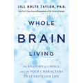 Whole Brain Living: The Anatomy of Choice and the Four Characters That Drive Our Life - Paperback