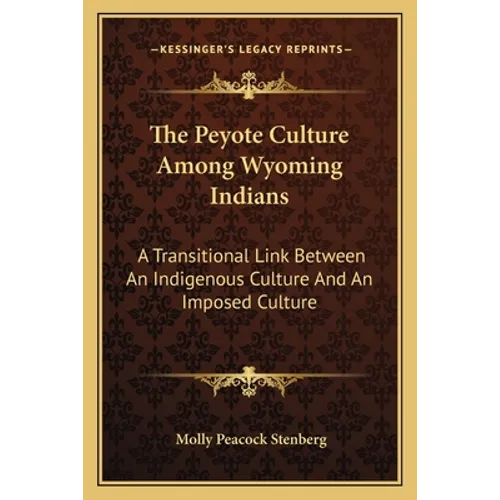The Peyote Culture Among Wyoming Indians: A Transitional Link Between An Indigenous Culture And An Imposed Culture - Paperback