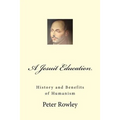 A Jesuit Education: History and Benefits of Humanism - Paperback