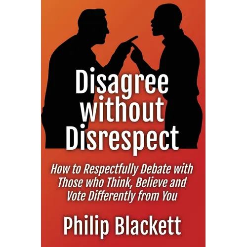 Disagree without Disrespect: How to Respectfully Debate with Those who Think, Believe and Vote Differently from You - Paperback