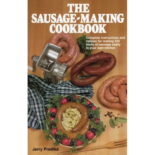 The Sausage-Making Cookbook: Complete Instructions and Recipes for Making 230 Kinds of Sausage Easily in Your Own Kitchen - Hardcover