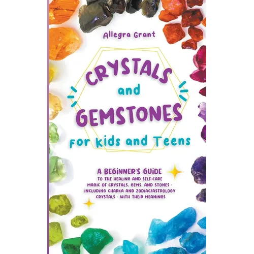Crystals and Gemstones for Kids and Teens: A Beginner's Guide to the Healing and Self-Care Magic of Crystals, Gems and Stones--Including Chakra and Zo - Paperback