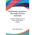 Bird Woman, Sacajawea, The Guide Of Lewis And Clark: Her Own Story Now First Given To The World (1918) - Paperback