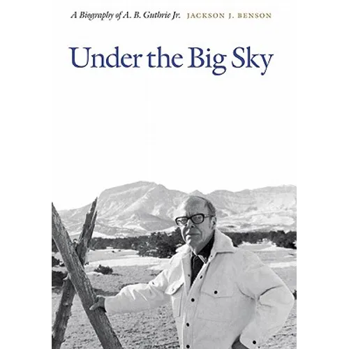 Under the Big Sky: A Biography of A. B. Guthrie Jr. - Hardcover