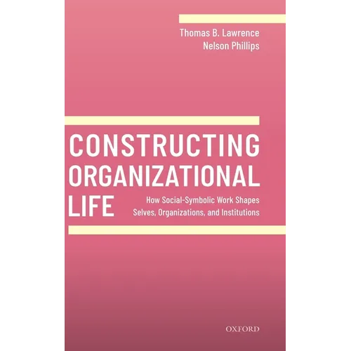 Constructing Organizational Life: How Social-Symbolic Work Shapes Selves, Organizations, and Institutions - Hardcover