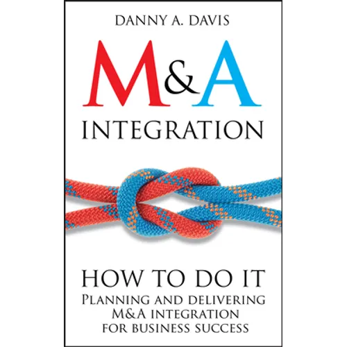 M&A Integration: How to Do It. Planning and Delivering M&A Integration for Business Success - Hardcover
