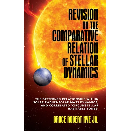 Revision on the Comparative Relation of Stellar Dynamics: The Patterned Relationship within Solar Radius/Solar Mass Dynamics, and Correlated 'Circumst - Paperback