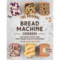 The Original Bread Machine Cookbook: Simple Hands-Off Recipes to Bake Perfect Homemade Loaves With Any Bread Maker (Includes Gluten-Free Options) - Paperback