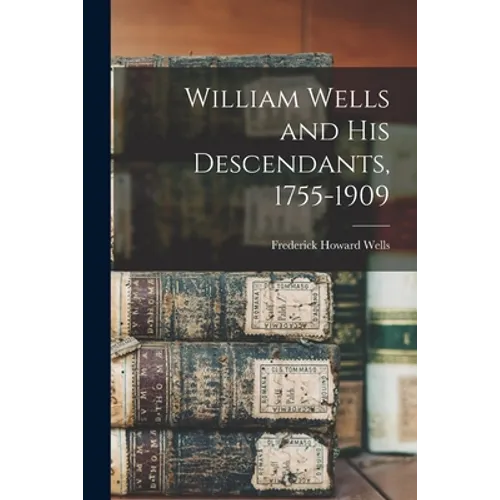 William Wells and His Descendants, 1755-1909 - Paperback