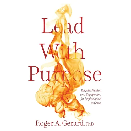 Lead With Purpose: Reignite Passion and Engagement for Professionals in Crisis - Hardcover
