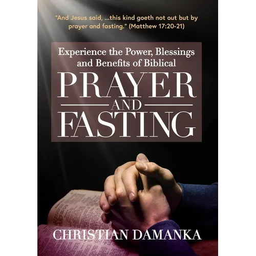 Experience the Power, Blessings and Benefits of BIBLICAL PRAYER & FASTING - Paperback