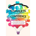 Complete Confidence: Your self-discovery guide to unbreakable inner strength, self-esteem and happiness - Paperback