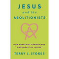 Jesus and the Abolitionists: How Anarchist Christianity Empowers the People - Hardcover
