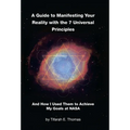 A Guide to Manifesting Your Reality with the 7 Universal Principles: And How I Used Them to Achieve My Goals at NASA - Hardcover