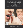 Bad Breath Cure: Best Guide To Cure Bad Breath Fast And Forever - Paperback