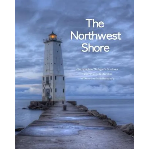 The Northwest Shore: Fine Art Photography of Michigan's Northwest Lower Peninsula Shoreline - Paperback