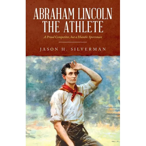 Abraham Lincoln the Athlete: A Proud Competitor, but a Humble Sportsman - Paperback