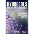 Hydrosols: Aromatherapy's Emerging Star: Includes recipes for health, home and beauty - Paperback