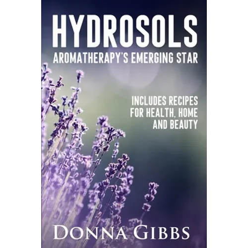 Hydrosols: Aromatherapy's Emerging Star: Includes recipes for health, home and beauty - Paperback