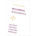 Millennial Missionaries: How a Group of Young Catholics Is Trying to Make Catholicism Cool - Hardcover