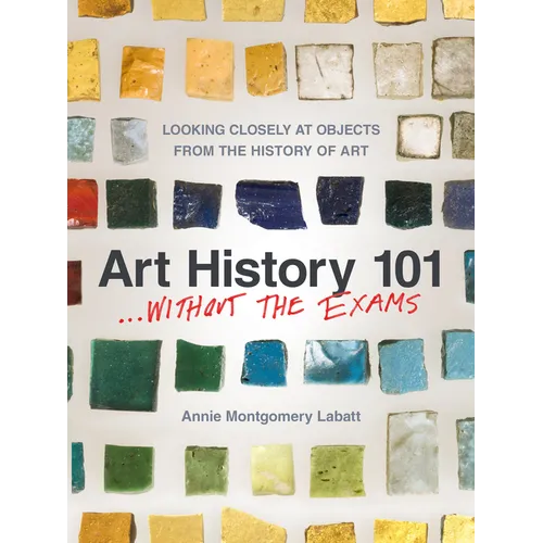 Art History 101 . . . Without the Exams: Looking Closely at Objects from the History of Art - Paperback