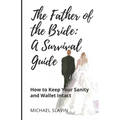 The Father of the Bride: A Survival Guide: How to Keep Your Sanity and Wallet Intact - Paperback