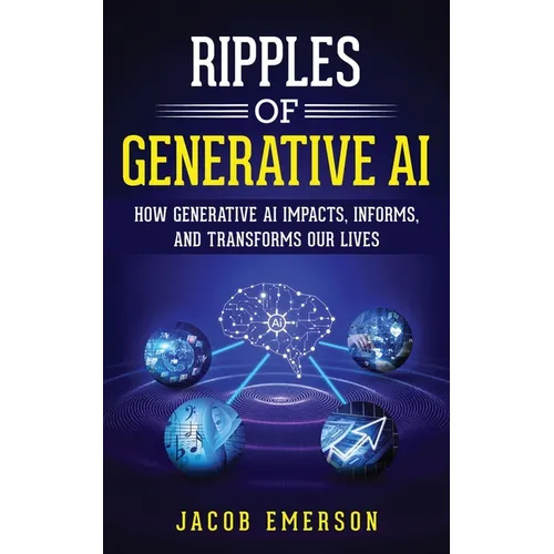 Ripples of Generative AI: How Generative AI Impacts, Informs, and Transforms Our Lives - Paperback