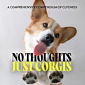 No Thoughts Just Corgis: A Comprehensive Compendium of Cuteness - Hardcover