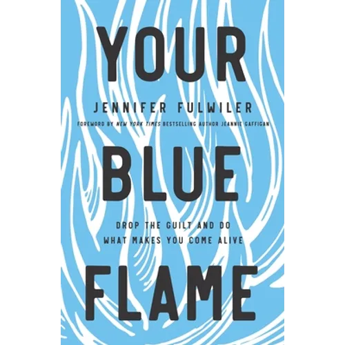 Your Blue Flame: Drop the Guilt and Do What Makes You Come Alive - Hardcover